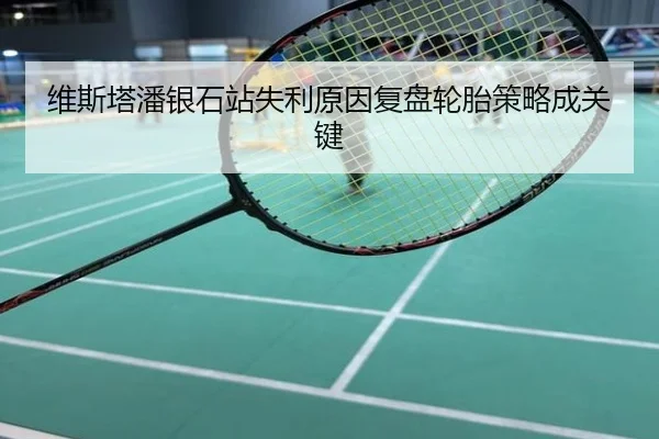 维斯塔潘银石站失利原因复盘轮胎策略成关键