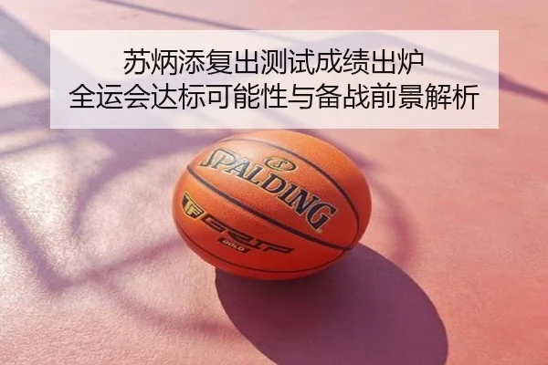 苏炳添复出测试成绩出炉 全运会达标可能性与备战前景解析