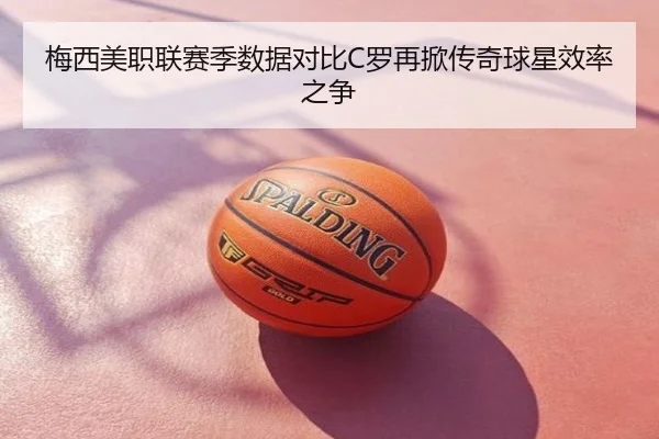 梅西美职联赛季数据对比C罗再掀传奇球星效率之争