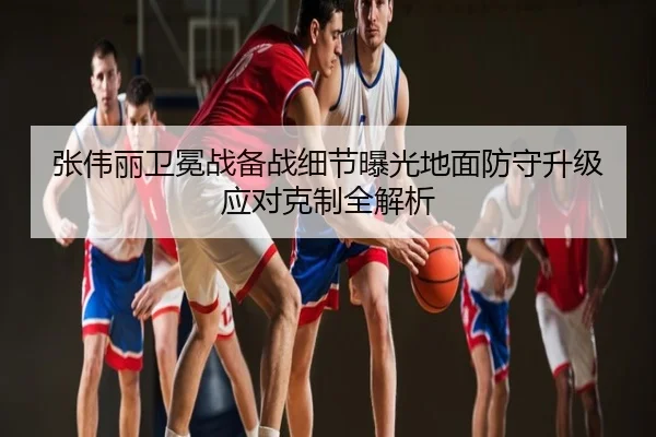 张伟丽卫冕战备战细节曝光地面防守升级应对克制全解析