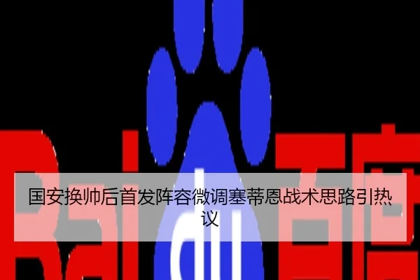 国安换帅后首发阵容微调塞蒂恩战术思路引热议