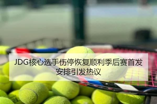 JDG核心选手伤停恢复顺利季后赛首发安排引发热议